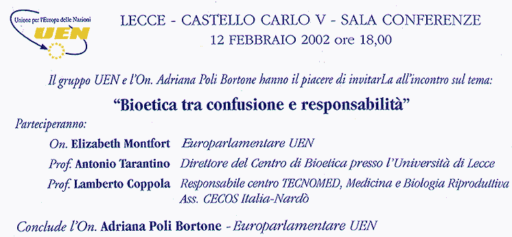 Lecce - Castello Carlo V - Sala Conferenze 12 Febbraio 2002 ore 18,00 "Bioetica tra confusione e responsabilita&agrave;" Partecipano: On. Elizabeth Montfort, Prof. Antonio Tarantino, Prof. Lamberto Coppola, On. Adriana Poli Bortone